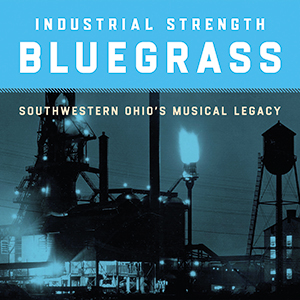 Review of Industrial Strength Bluegrass: Southwestern Ohio’s Musical Legacy